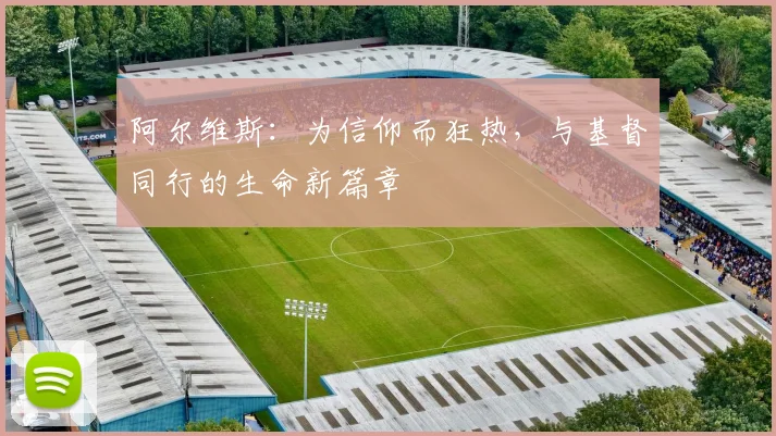 阿尔维斯：为信仰而狂热，与基督同行的生命新篇章