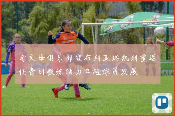 考文垂俱乐部宣布利亚姆凯利重返任青训教练助力年轻球员发展