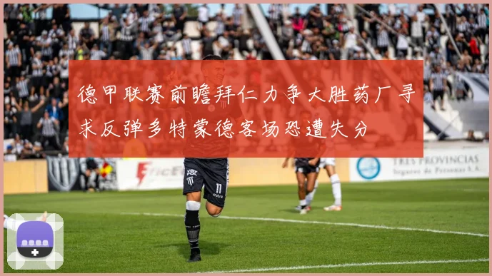 德甲联赛前瞻拜仁力争大胜药厂寻求反弹多特蒙德客场恐遭失分