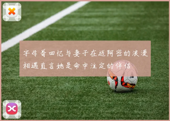 字母哥回忆与妻子在迈阿密的浪漫相遇直言她是命中注定的伴侣