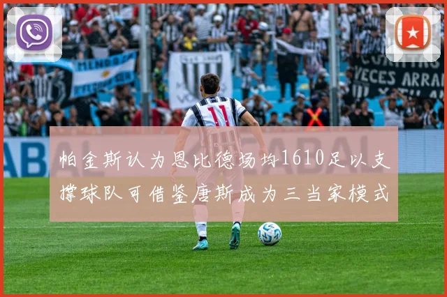 帕金斯认为恩比德场均1610足以支撑球队可借鉴唐斯成为三当家模式